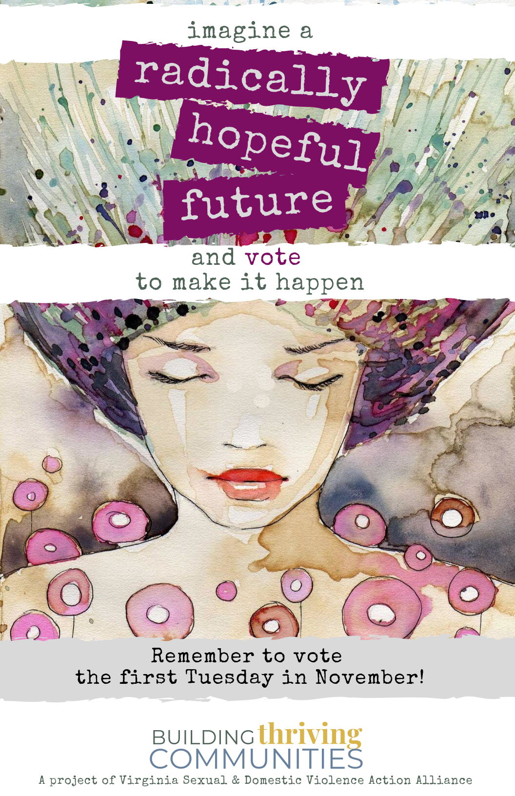 The background is a watercolor image of a woman's face with her eyes closed. In the foreground is text that says, "imagine a radically hopeful future and vote to make it happen. Remember to vote the first Tuesday in November!" with stylized text "Building Thriving Communities: a project of the Virginia Sexual and Domestic Violence Action Alliance."