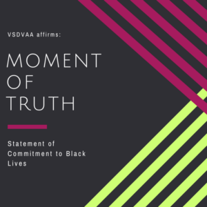 Image with a black background and raspberry and lime green stripes with text that reads "VSDVAA affirms: Moment of Truth. Statement of Commitment to Black Lives".